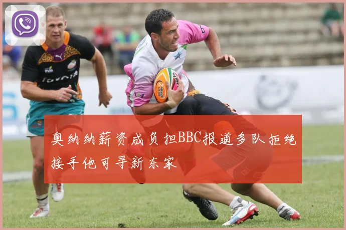 奥纳纳薪资成负担BBC报道多队拒绝接手他可寻新东家