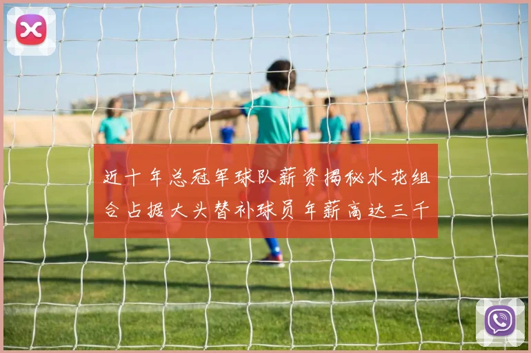 近十年总冠军球队薪资揭秘水花组合占据大头替补球员年薪高达三千万