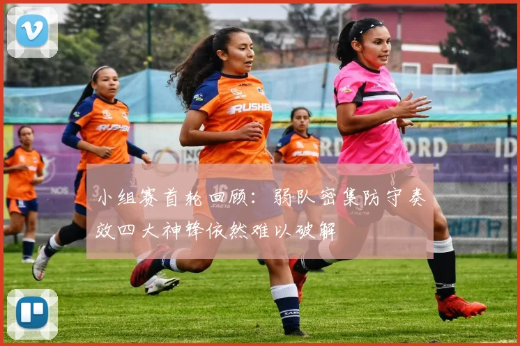 小组赛首轮回顾：弱队密集防守奏效四大神锋依然难以破解