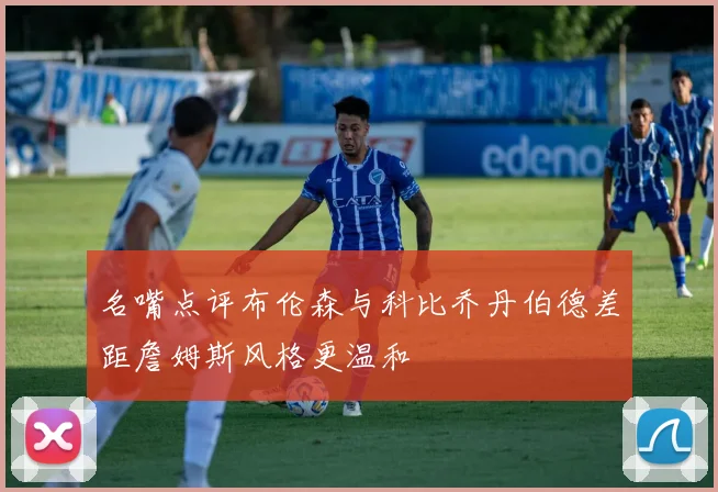 名嘴点评布伦森与科比乔丹伯德差距詹姆斯风格更温和